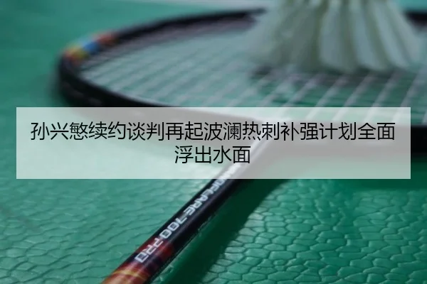 孙兴慜续约谈判再起波澜热刺补强计划全面浮出水面